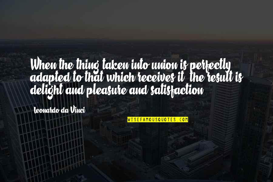 Adapted Quotes By Leonardo Da Vinci: When the thing taken into union is perfectly Adapted Quotes By Leonardo Da Vinci: When the thing taken into union is perfectly