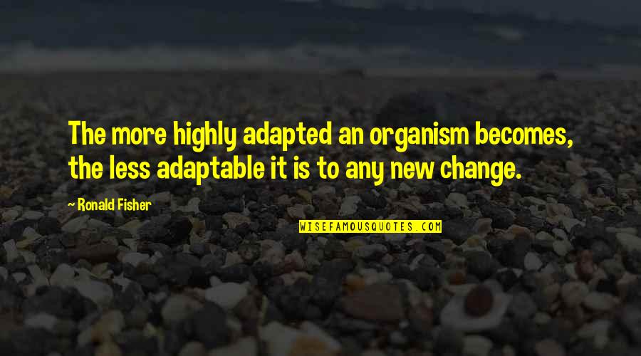 Adapted Quotes By Ronald Fisher: The more highly adapted an organism becomes, the Adapted Quotes By Ronald Fisher: The more highly adapted an organism becomes, the