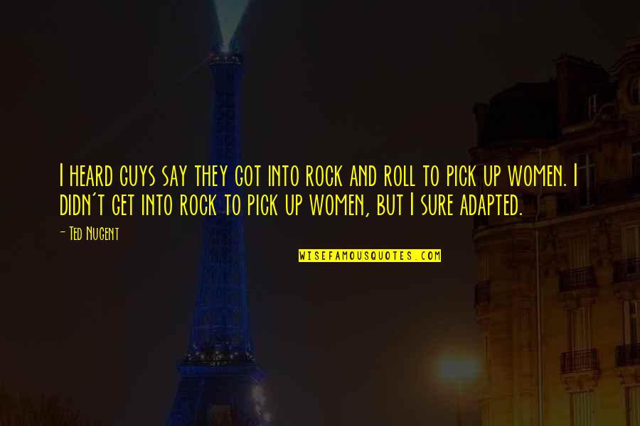 Adapted Quotes By Ted Nugent: I heard guys say they got into rock Adapted Quotes By Ted Nugent: I heard guys say they got into rock