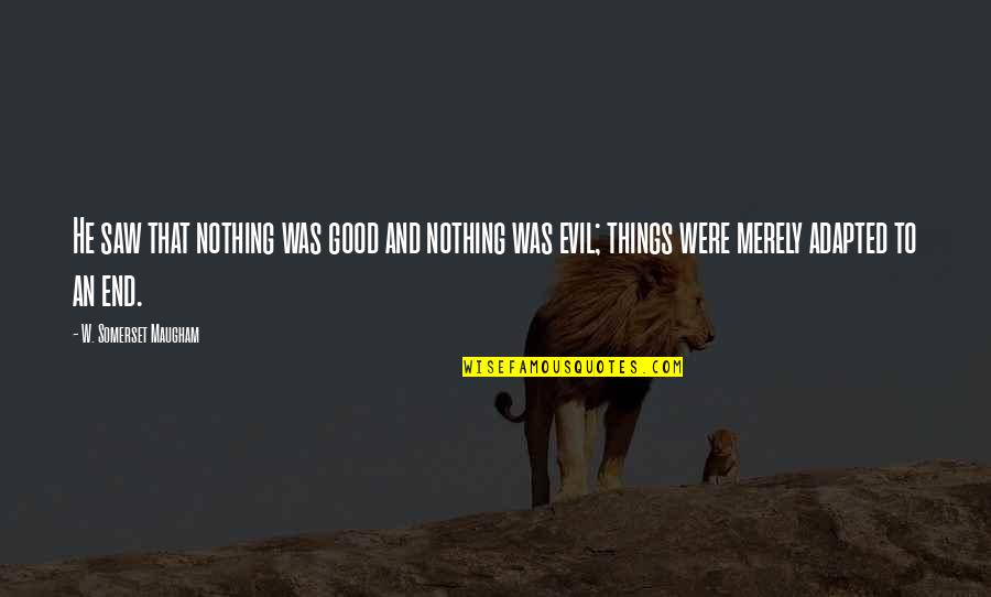 Adapted Quotes By W. Somerset Maugham: He saw that nothing was good and nothing