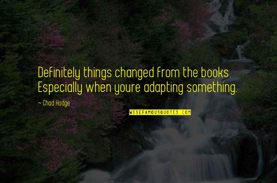 Adapting Change Quotes By Chad Hodge: Definitely things changed from the books. Especially when