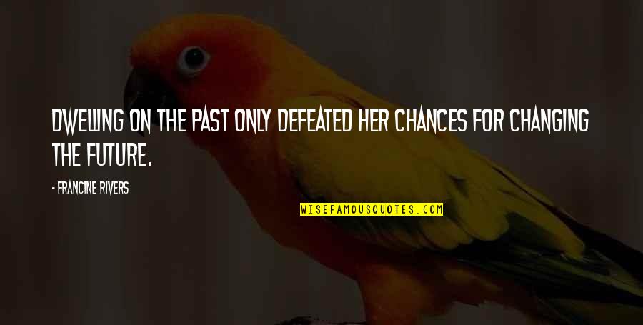Adapting To Change In Business Quotes By Francine Rivers: Dwelling on the past only defeated her chances