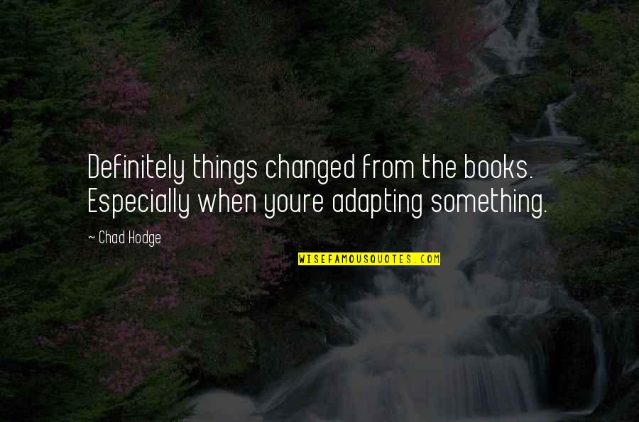 Adapting To Change Quotes By Chad Hodge: Definitely things changed from the books. Especially when