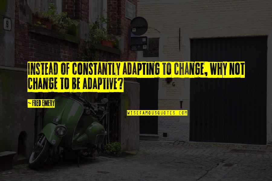 Adapting To Change Quotes By Fred Emery: Instead of constantly adapting to change, why not