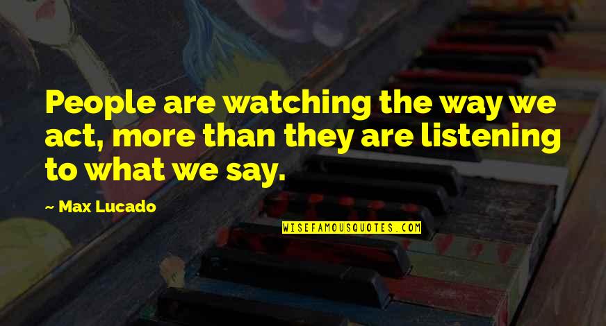 Adapting To Life Quotes By Max Lucado: People are watching the way we act, more