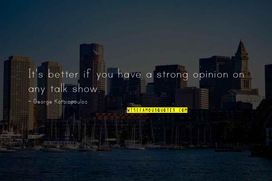 Adaptive Reuse Quotes By George Kotsiopoulos: It's better if you have a strong opinion
