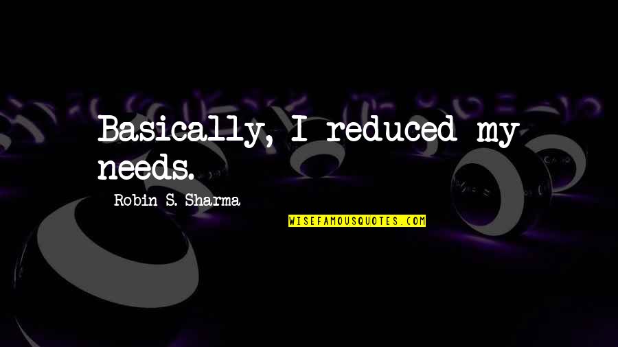 Adaptors Quotes By Robin S. Sharma: Basically, I reduced my needs.