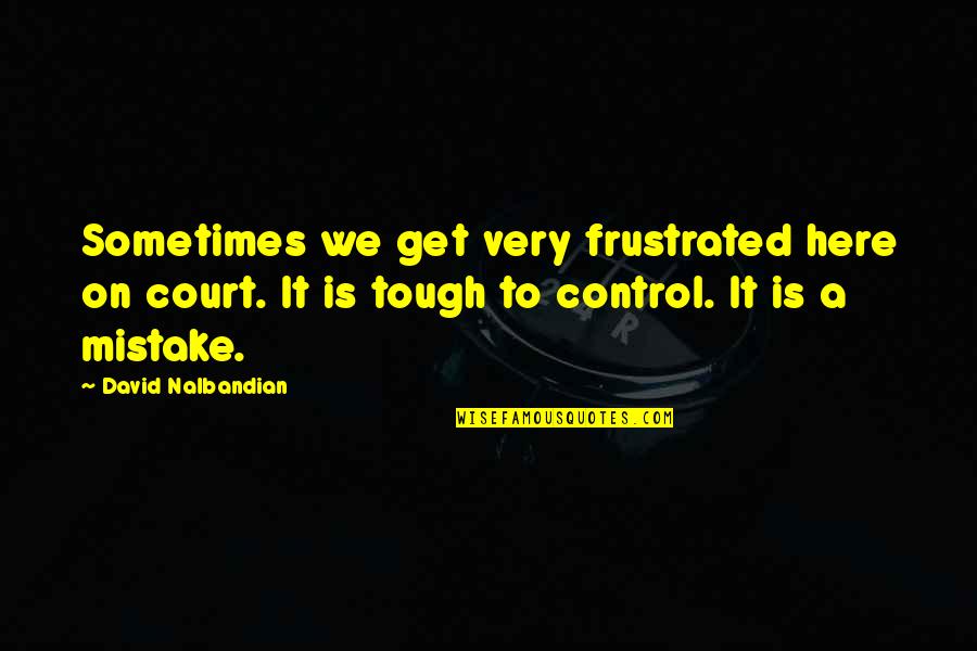 Adapts Quotes By David Nalbandian: Sometimes we get very frustrated here on court.