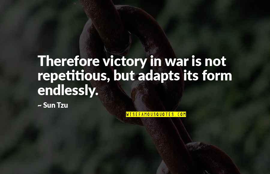 Adapts Quotes By Sun Tzu: Therefore victory in war is not repetitious, but