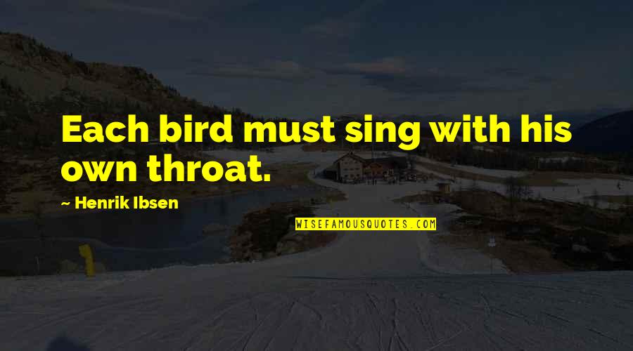 Adaraneeya Quotes By Henrik Ibsen: Each bird must sing with his own throat. Adaraneeya Quotes By Henrik Ibsen: Each bird must sing with his own throat.