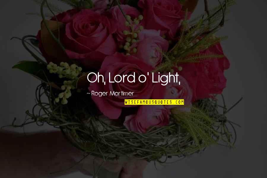 Adaraneeya Quotes By Roger Mortimer: Oh, Lord o' Light,