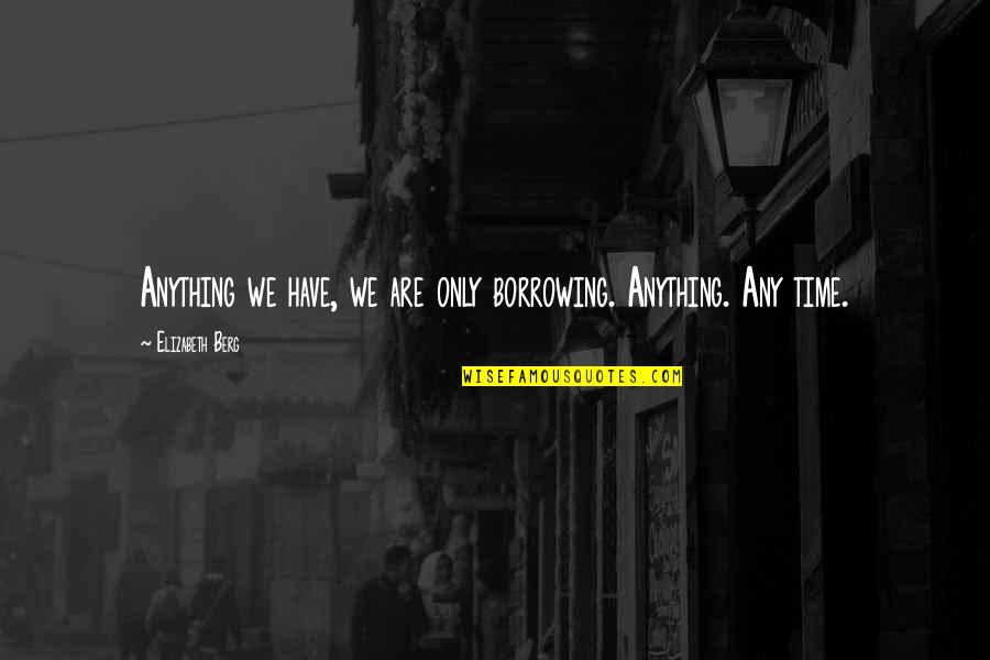Adare Hithenawa Quotes By Elizabeth Berg: Anything we have, we are only borrowing. Anything. Adare Hithenawa Quotes By Elizabeth Berg: Anything we have, we are only borrowing. Anything.