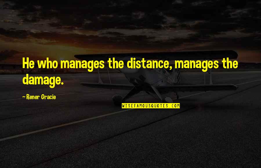 Adarmes Demitri Quotes By Rener Gracie: He who manages the distance, manages the damage.