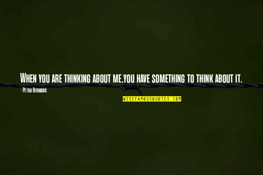 Adarshamath Quotes By Petra Hermans: When you are thinking about me,you have something