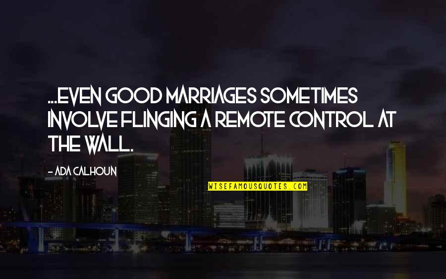 Ada's Quotes By Ada Calhoun: ...even good marriages sometimes involve flinging a remote