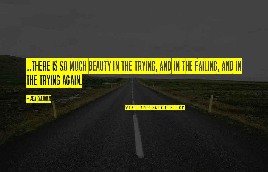 Ada's Quotes By Ada Calhoun: ...there is so much beauty in the trying, Ada's Quotes By Ada Calhoun: ...there is so much beauty in the trying,