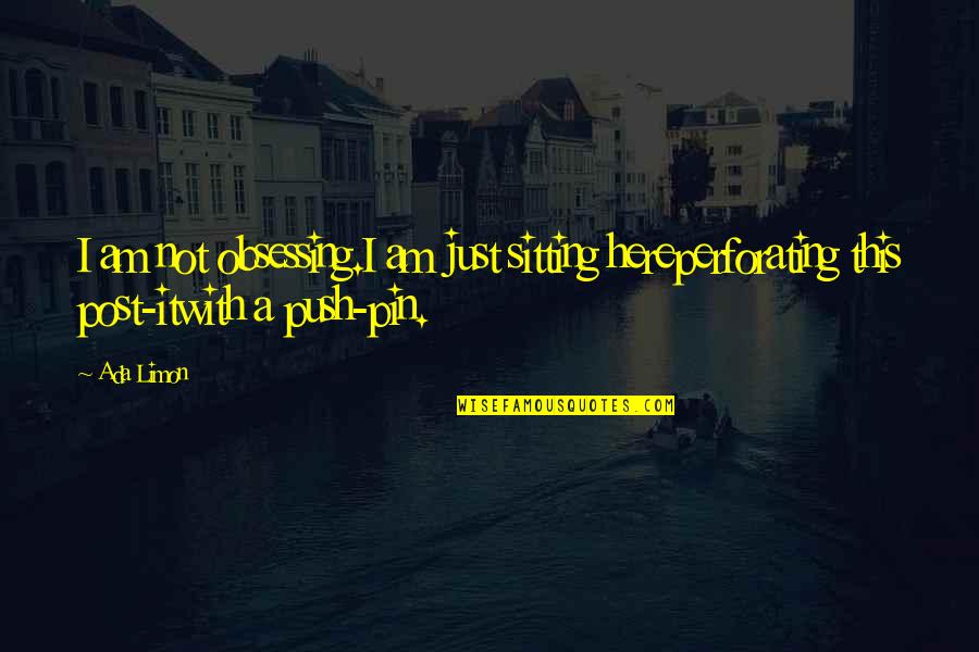 Ada's Quotes By Ada Limon: I am not obsessing.I am just sitting hereperforating