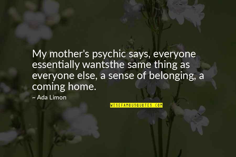 Ada's Quotes By Ada Limon: My mother's psychic says, everyone essentially wantsthe same Ada's Quotes By Ada Limon: My mother's psychic says, everyone essentially wantsthe same