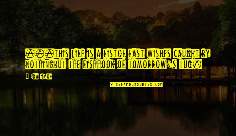 Ada's Quotes By Ada Limon: ...this life is a fistof fast wishes caught
