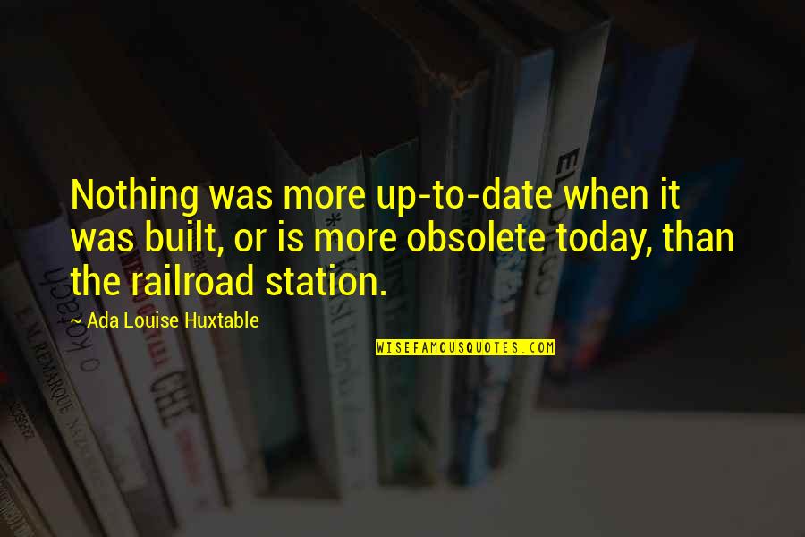 Ada's Quotes By Ada Louise Huxtable: Nothing was more up-to-date when it was built, Ada's Quotes By Ada Louise Huxtable: Nothing was more up-to-date when it was built,