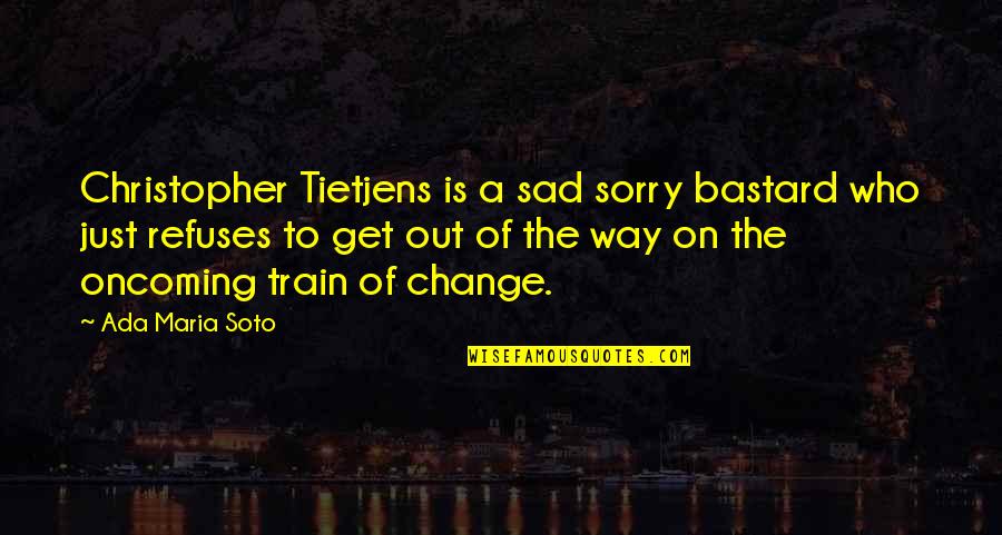 Ada's Quotes By Ada Maria Soto: Christopher Tietjens is a sad sorry bastard who Ada's Quotes By Ada Maria Soto: Christopher Tietjens is a sad sorry bastard who