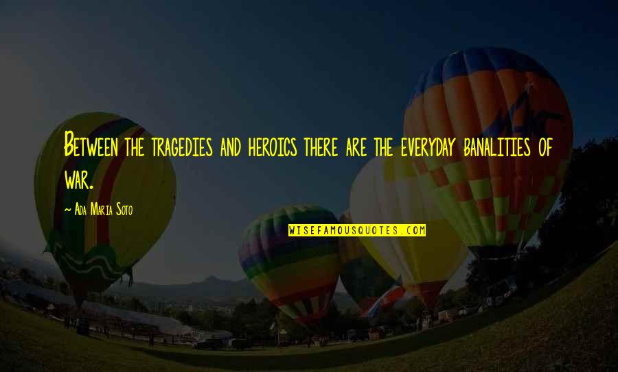 Ada's Quotes By Ada Maria Soto: Between the tragedies and heroics there are the