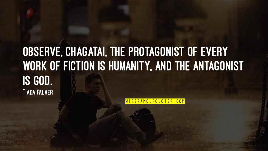 Ada's Quotes By Ada Palmer: Observe, Chagatai, the protagonist of every work of Ada's Quotes By Ada Palmer: Observe, Chagatai, the protagonist of every work of