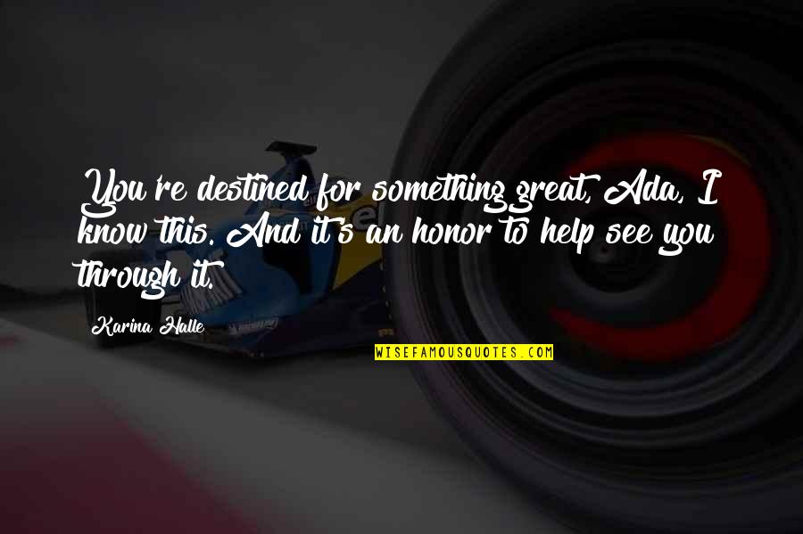 Ada's Quotes By Karina Halle: You're destined for something great, Ada, I know Ada's Quotes By Karina Halle: You're destined for something great, Ada, I know