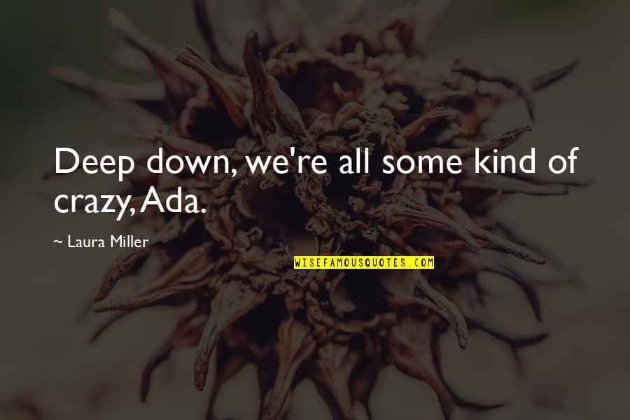 Ada's Quotes By Laura Miller: Deep down, we're all some kind of crazy,