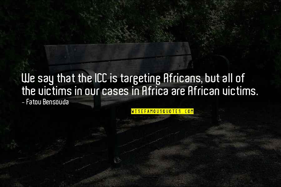 Adashun Quotes By Fatou Bensouda: We say that the ICC is targeting Africans, Adashun Quotes By Fatou Bensouda: We say that the ICC is targeting Africans,