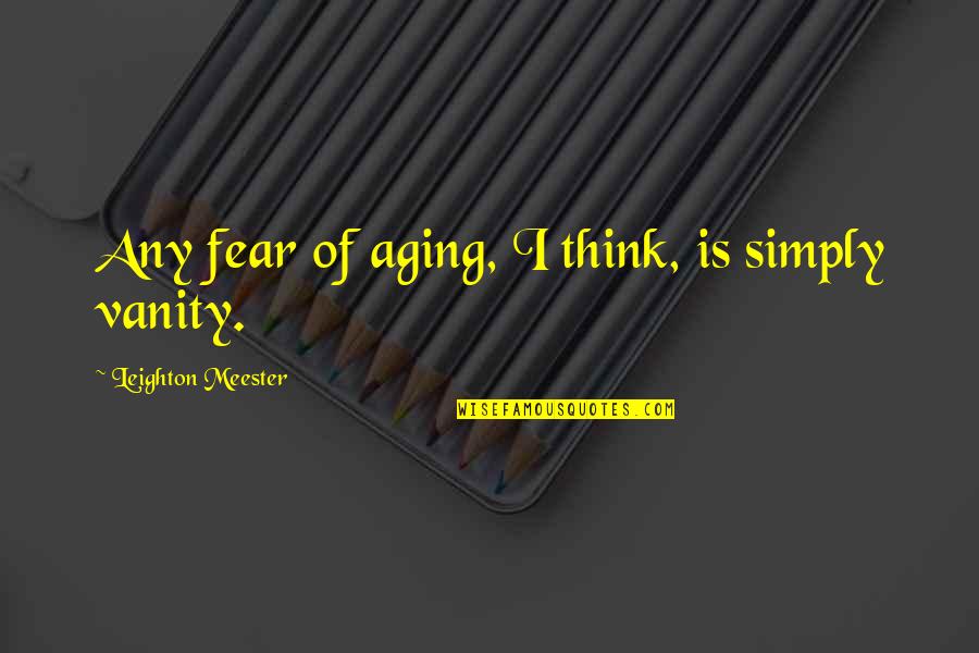 Adawe Travel Quotes By Leighton Meester: Any fear of aging, I think, is simply