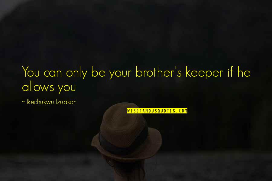 Adaweya Quotes By Ikechukwu Izuakor: You can only be your brother's keeper if Adaweya Quotes By Ikechukwu Izuakor: You can only be your brother's keeper if