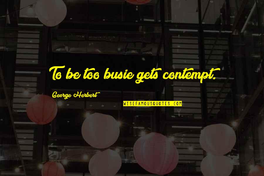 Adayinalife Quotes By George Herbert: To be too busie gets contempt. Adayinalife Quotes By George Herbert: To be too busie gets contempt.