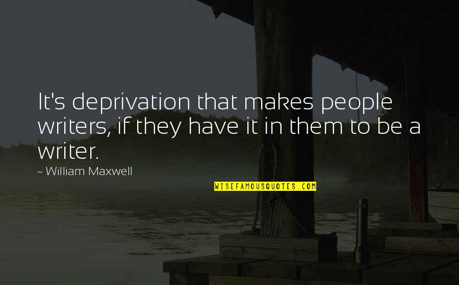 Add And Adhd Quotes By William Maxwell: It's deprivation that makes people writers, if they