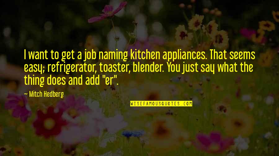 Add Humor Quotes By Mitch Hedberg: I want to get a job naming kitchen