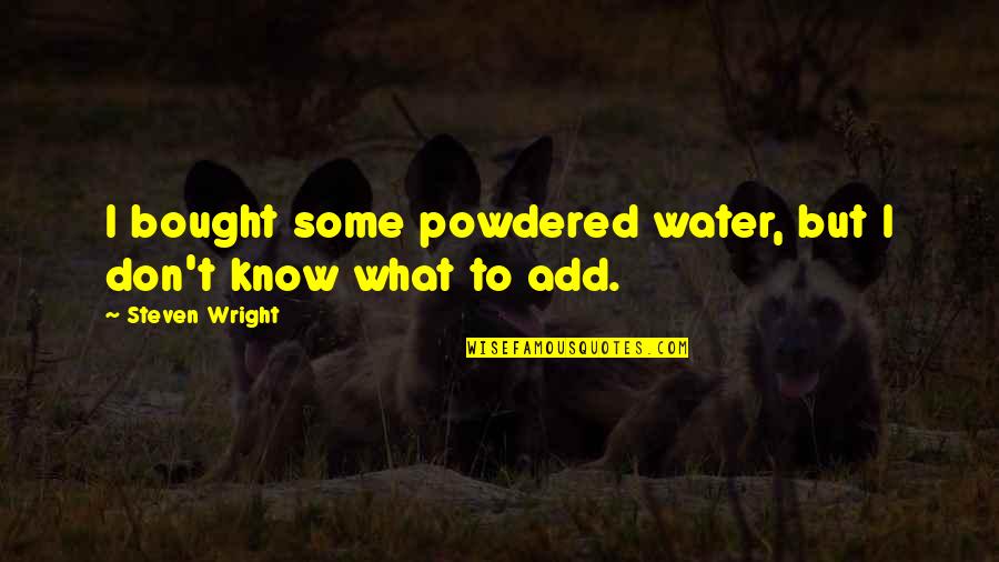 Add Humor Quotes By Steven Wright: I bought some powdered water, but I don't