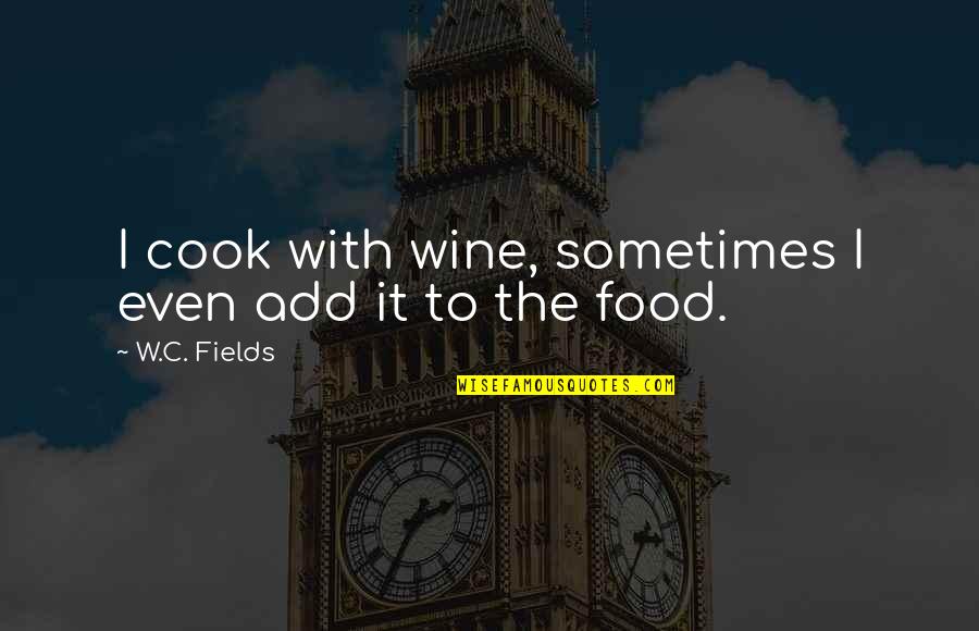 Add Humor Quotes By W.C. Fields: I cook with wine, sometimes I even add