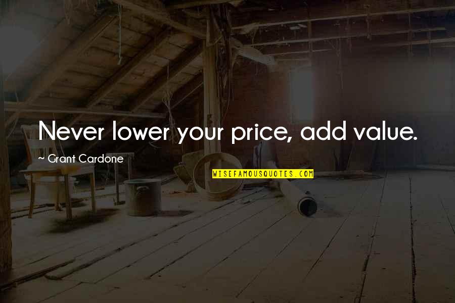 Add Values Quotes By Grant Cardone: Never lower your price, add value.