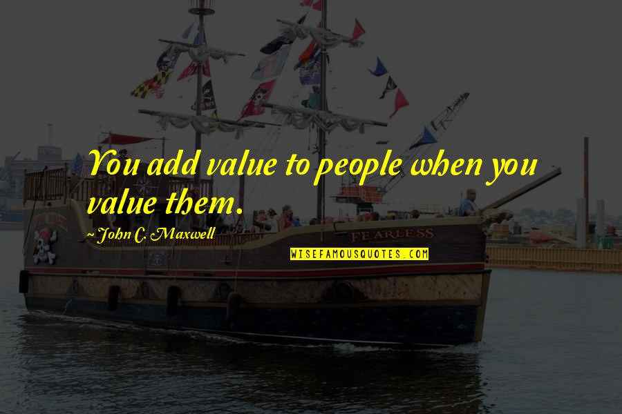 Add Values Quotes By John C. Maxwell: You add value to people when you value