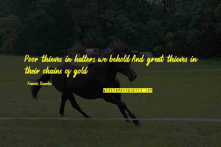Addai Colts Quotes By Francis Quarles: Poor thieves in halters we behold;And great thieves