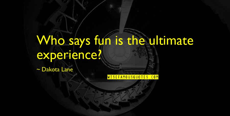 Addalia Quotes By Dakota Lane: Who says fun is the ultimate experience?