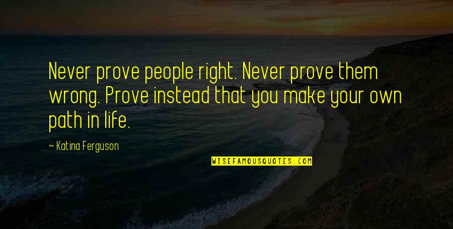 Addalia Quotes By Katina Ferguson: Never prove people right. Never prove them wrong.