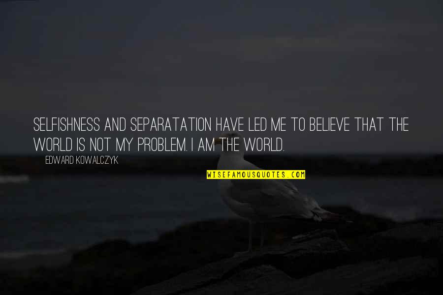 Adddicts Quotes By Edward Kowalczyk: Selfishness and separatation have led me to believe