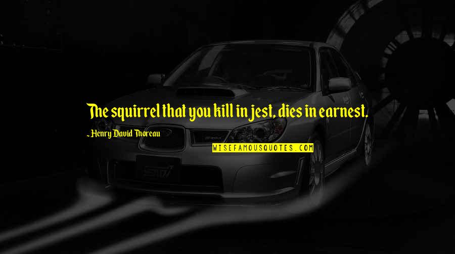 Addeaton Quotes By Henry David Thoreau: The squirrel that you kill in jest, dies Addeaton Quotes By Henry David Thoreau: The squirrel that you kill in jest, dies