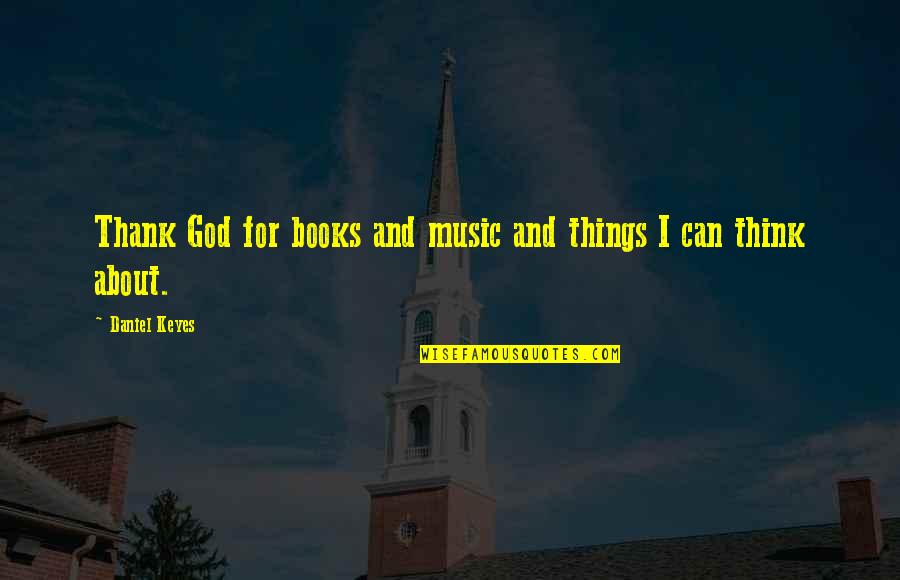 Added Daily Quotes By Daniel Keyes: Thank God for books and music and things Added Daily Quotes By Daniel Keyes: Thank God for books and music and things