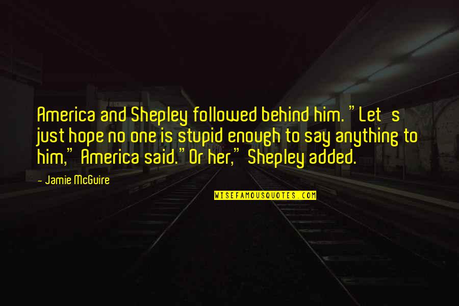 Added Quotes By Jamie McGuire: America and Shepley followed behind him. "Let's just