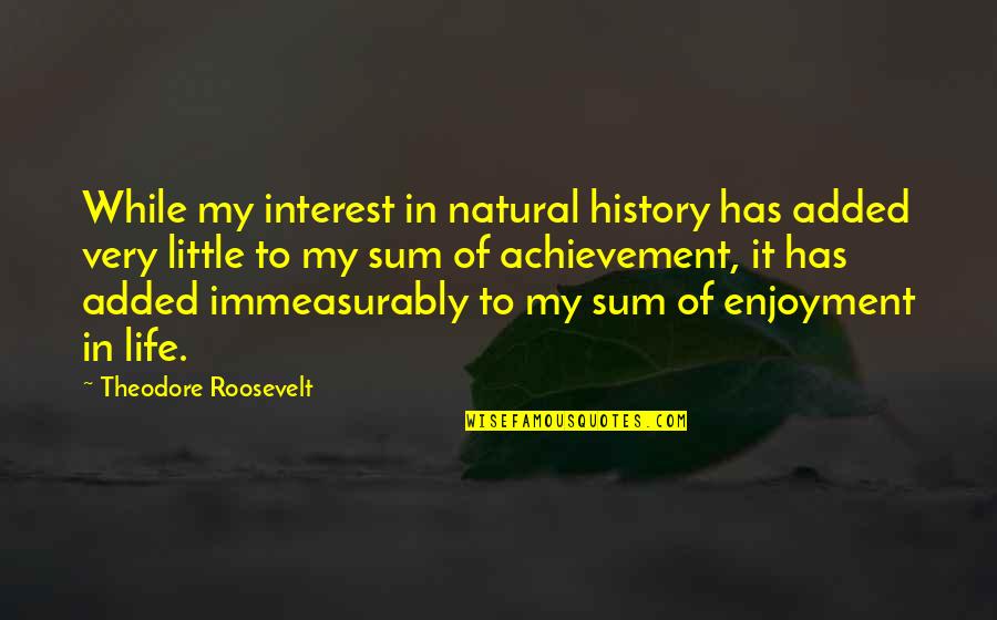 Added Quotes By Theodore Roosevelt: While my interest in natural history has added