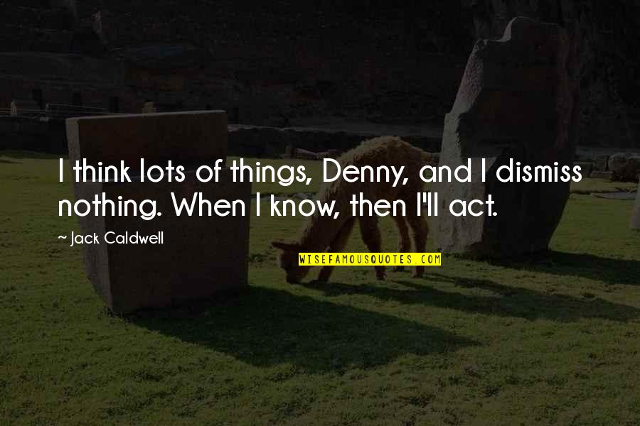 Addedweight Quotes By Jack Caldwell: I think lots of things, Denny, and I