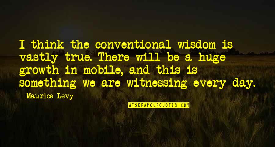 Addedweight Quotes By Maurice Levy: I think the conventional wisdom is vastly true.