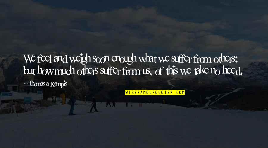 Addenbrookes Quotes By Thomas A Kempis: We feel and weigh soon enough what we Addenbrookes Quotes By Thomas A Kempis: We feel and weigh soon enough what we